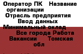 Оператор ПК › Название организации ­ Don-Profi › Отрасль предприятия ­ Ввод данных › Минимальный оклад ­ 16 000 - Все города Работа » Вакансии   . Томская обл.